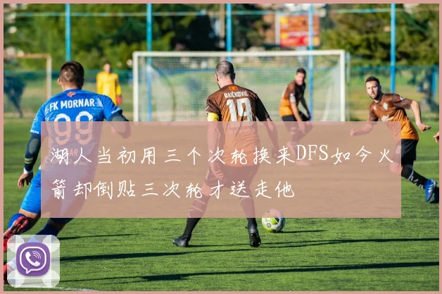 湖人当初用三个次轮换来DFS如今火箭却倒贴三次轮才送走他