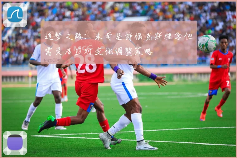 追梦之路：米奇坚持福克斯理念但需灵活应对变化调整策略