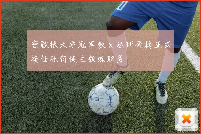 密歇根大学冠军教头达斯蒂梅正式接任独行侠主教练职务