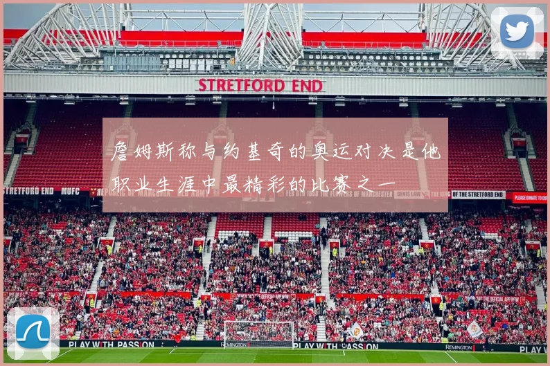 詹姆斯称与约基奇的奥运对决是他职业生涯中最精彩的比赛之一