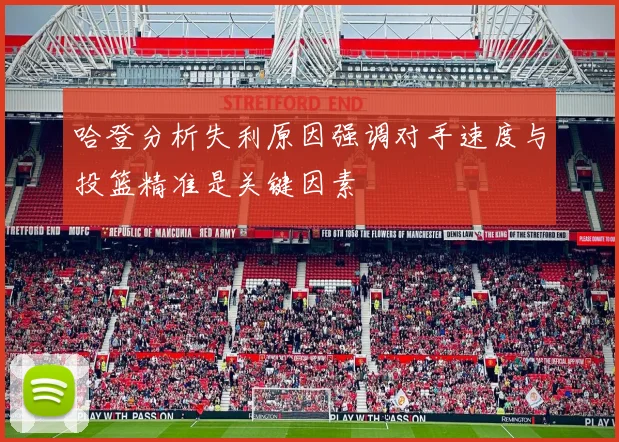 哈登分析失利原因强调对手速度与投篮精准是关键因素