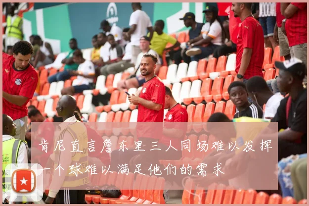 肯尼直言詹东里三人同场难以发挥一个球难以满足他们的需求