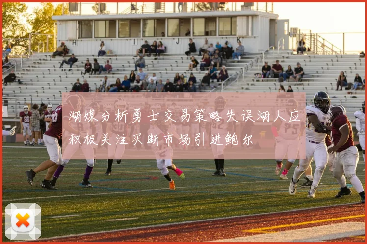 湖媒分析勇士交易策略失误湖人应积极关注买断市场引进鲍尔