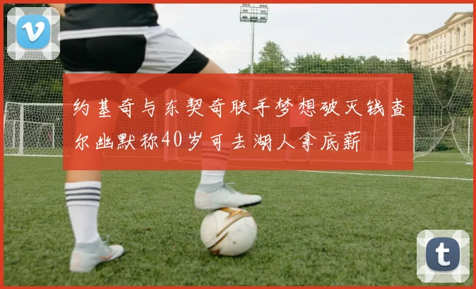 约基奇与东契奇联手梦想破灭钱查尔幽默称40岁可去湖人拿底薪