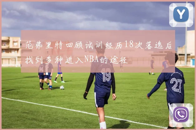 范弗里特回顾试训经历18次落选后找到多种进入NBA的途径