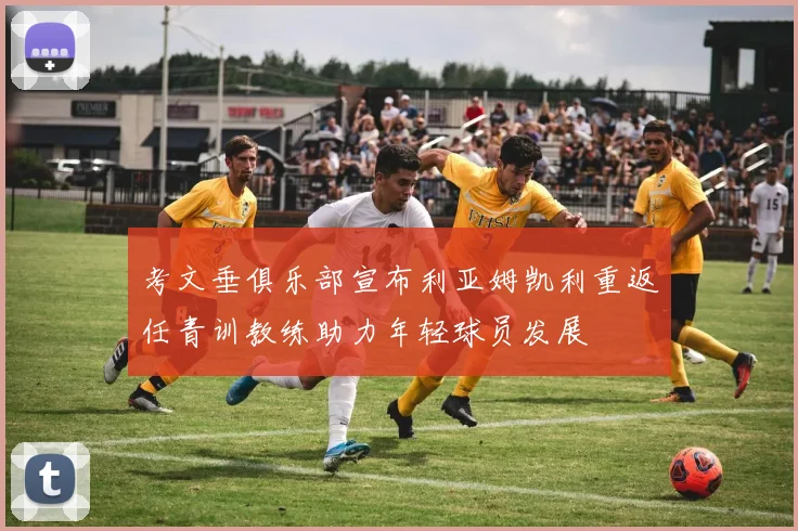 考文垂俱乐部宣布利亚姆凯利重返任青训教练助力年轻球员发展